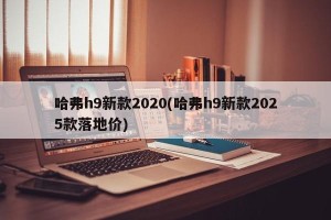 哈弗h9新款2020(哈弗h9新款2025款落地价)