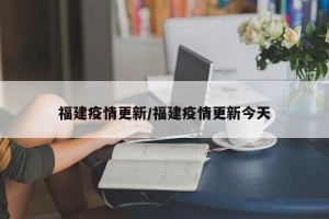 福建疫情更新/福建疫情更新今天