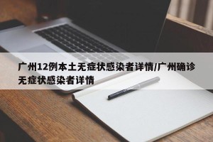 广州12例本土无症状感染者详情/广州确诊无症状感染者详情