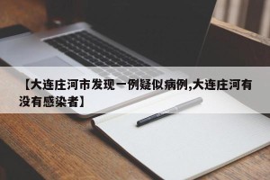 【大连庄河市发现一例疑似病例,大连庄河有没有感染者】