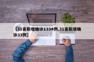 【31省新增确诊1334例,31省新增确诊33例】