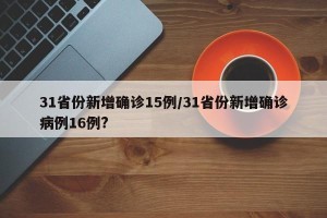 31省份新增确诊15例/31省份新增确诊病例16例?