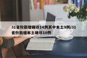 31省份新增确诊14例其中本土9例/31省份新增本土确诊10例