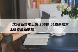 【31省新增本土确诊38例,31省新增本土确诊最新数据】