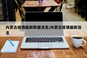 内蒙古疫情最新数据消息/内蒙古疫情最新信息