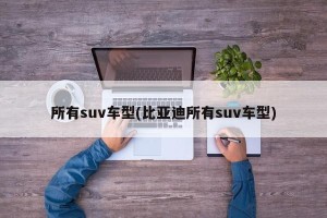 所有suv车型(比亚迪所有suv车型)