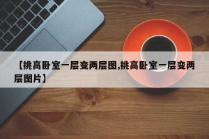 【挑高卧室一层变两层图,挑高卧室一层变两层图片】