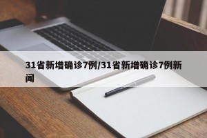 31省新增确诊7例/31省新增确诊7例新闻