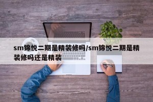 sm锦悦二期是精装修吗/sm锦悦二期是精装修吗还是精装