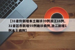 【31省份新增本土确诊39例浙江16例,31省区市新增55例确诊病例,浙江新增1例本土病例】