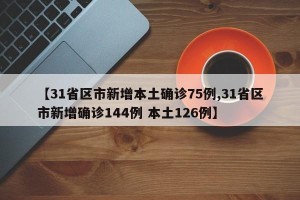 【31省区市新增本土确诊75例,31省区市新增确诊144例 本土126例】
