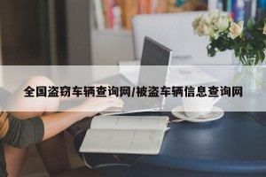 全国盗窃车辆查询网/被盗车辆信息查询网