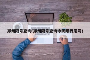 郑州限号查询(郑州限号查询今天限行尾号)