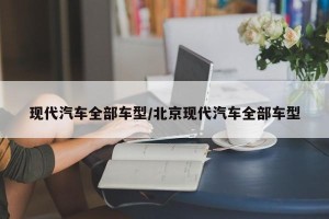 现代汽车全部车型/北京现代汽车全部车型