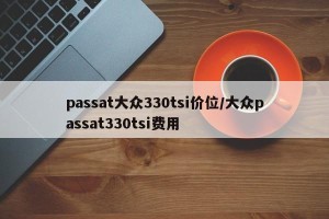 passat大众330tsi价位/大众passat330tsi费用