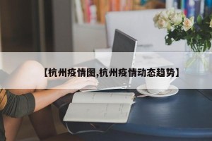 【杭州疫情图,杭州疫情动态趋势】