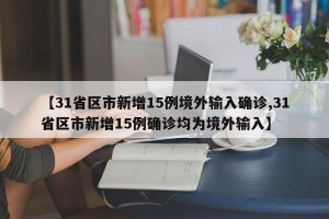 【31省区市新增15例境外输入确诊,31省区市新增15例确诊均为境外输入】