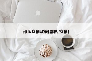 部队疫情政策(部队 疫情)