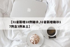 【31省新增18例确诊,31省新增确诊17例含3例本土】