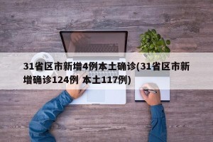 31省区市新增4例本土确诊(31省区市新增确诊124例 本土117例)