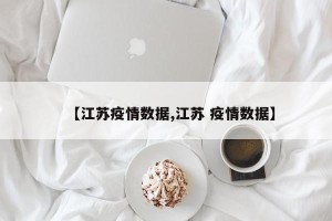 【江苏疫情数据,江苏 疫情数据】
