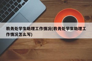 教务处学生助理工作情况(教务处学生助理工作情况怎么写)