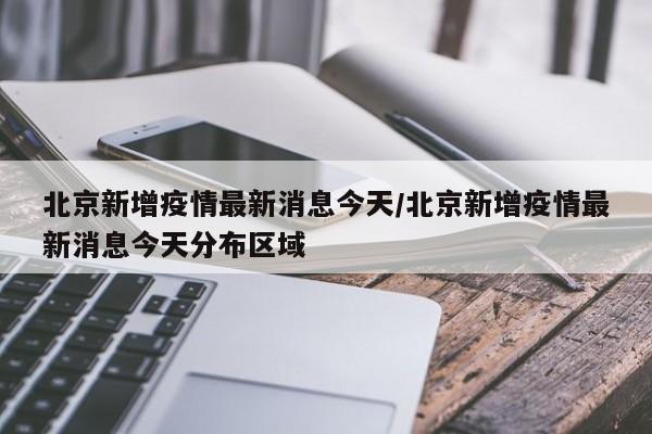 北京新增疫情最新消息今天/北京新增疫情最新消息今天分布区域