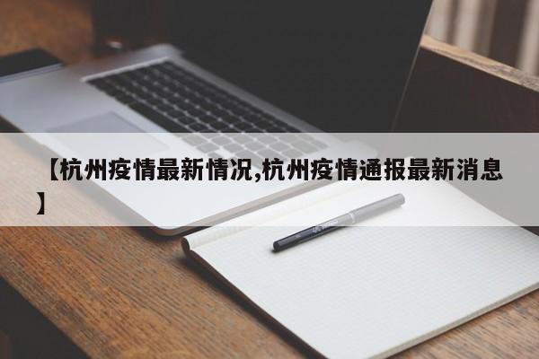 【杭州疫情最新情况,杭州疫情通报最新消息】