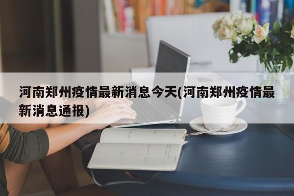 河南郑州疫情最新消息今天(河南郑州疫情最新消息通报)