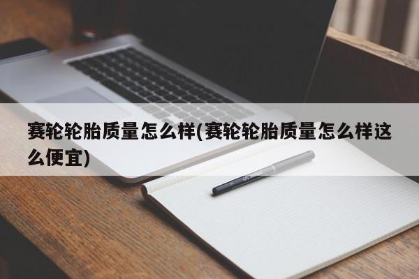 赛轮轮胎质量怎么样(赛轮轮胎质量怎么样这么便宜)