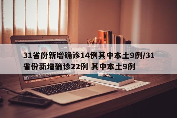 31省份新增确诊14例其中本土9例/31省份新增确诊22例 其中本土9例