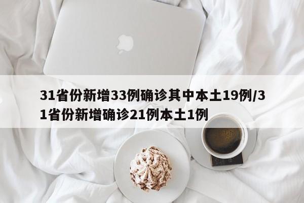 31省份新增33例确诊其中本土19例/31省份新增确诊21例本土1例