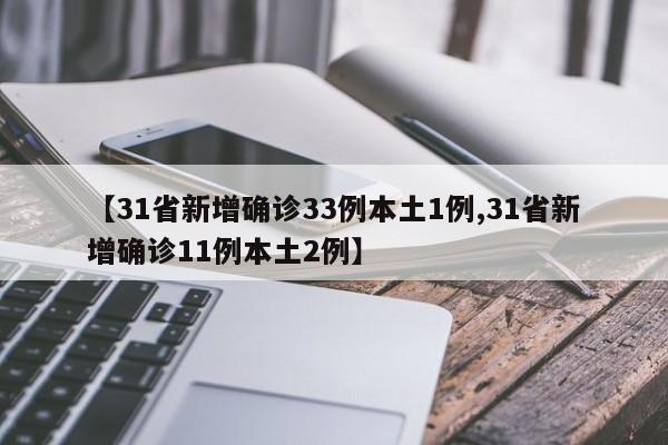 【31省新增确诊33例本土1例,31省新增确诊11例本土2例】