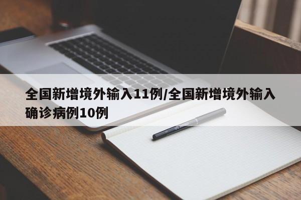 全国新增境外输入11例/全国新增境外输入确诊病例10例
