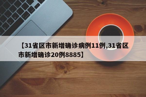 【31省区市新增确诊病例11例,31省区市新增确诊20例8885】